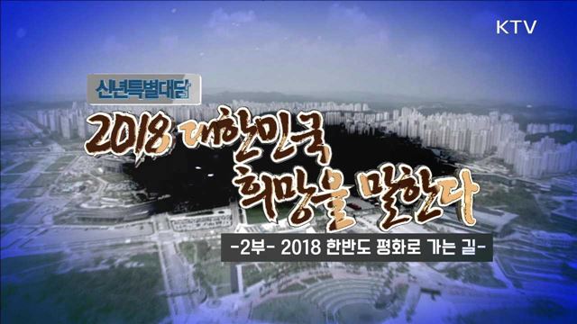 신년특별대담 2018 대한민국 희망을 말한다 2부 - 2018 한반도 평화로 가는 길
