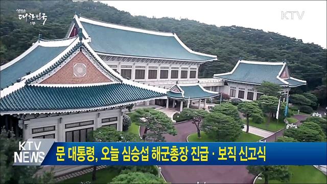 문 대통령, 오늘 심승섭 해군총장 진급·보직 신고식
