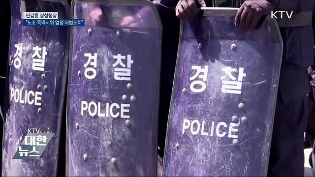 민갑룡 경찰청장 "노조 폭력시위 엄정 사법조치"