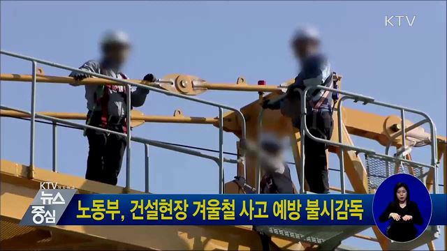 노동부, 건설현장 겨울철 사고 예방 불시감독