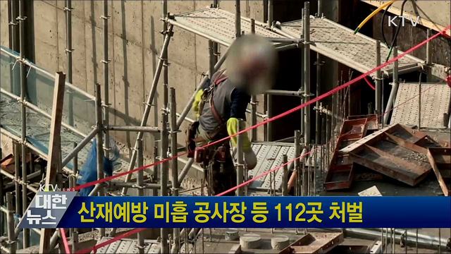 산재예방 미흡 공사장 등 112곳 처벌