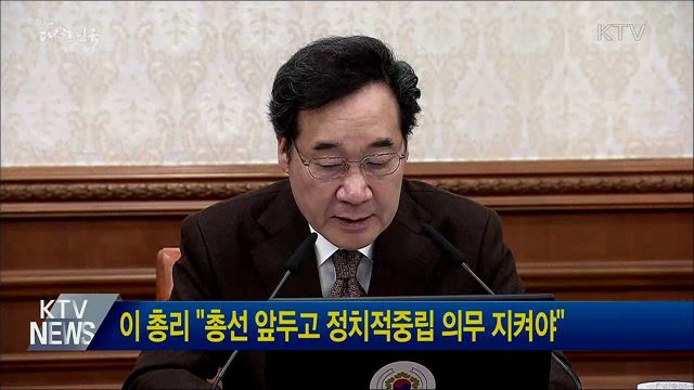 이 총리 "총선 앞두고 정치적중립 의무 지켜야"