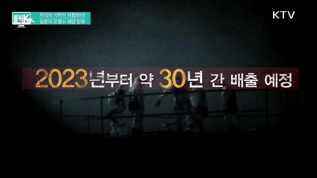 우리의 식탁이 위험하다! 일본의 오염수 해양 방류 [클릭K]