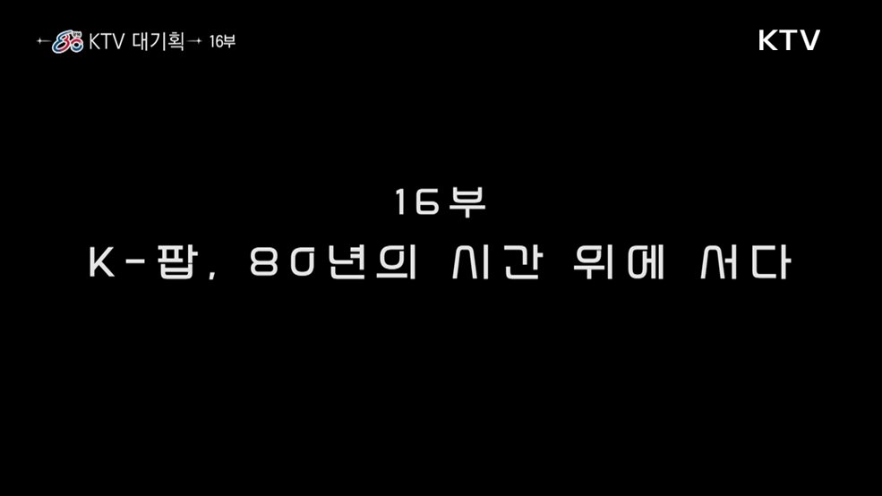 K-팝, 80년의 시간 위에 서다(다큐 16부)