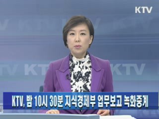 KTV, 밤 10시 30분 지식경제부 업무보고 녹화중계