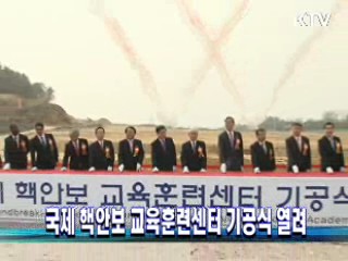 국제 핵안보 교육훈련센터 기공식 열려