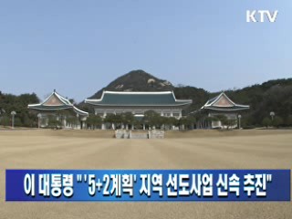 이 대통령 " '5+2계획' 지역 선도사업 신속 추진"