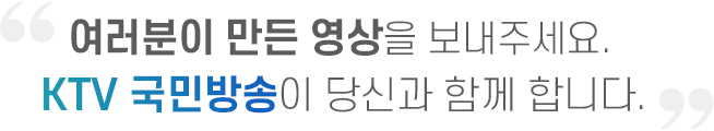 여러분이 만든 영상을 보내주세요. KTV 국민방송이 당신과 함께 합니다.